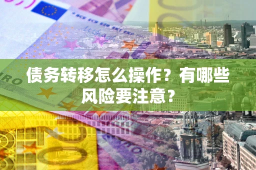 济南债务转移怎么操作？有哪些风险要注意？