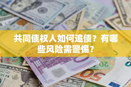 济南共同债权人如何追债？有哪些风险需警惕？