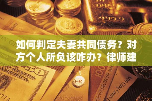 济南如何判定夫妻共同债务？对方个人所负该咋办？律师建议