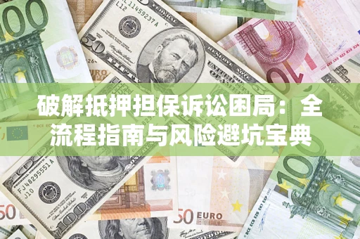 济南破解抵押担保诉讼困局:全流程指南与风险避坑宝典 济南破解抵押担保诉讼困局:全流程指南与风险避坑宝典