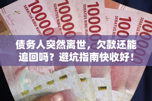 济南债务人突然离世，欠款还能追回吗？避坑指南快收好！