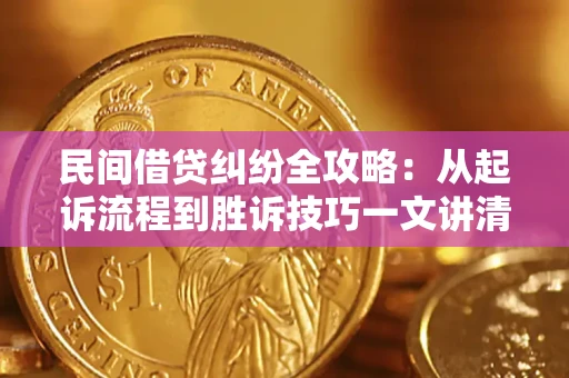 济南民间借贷纠纷全攻略：从起诉流程到胜诉技巧一文讲清