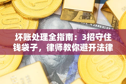 济南坏账处理全指南：3招守住钱袋子，律师教你避开法律雷区