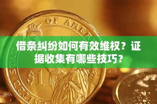 济南借条纠纷如何有效维权？证据收集有哪些技巧？