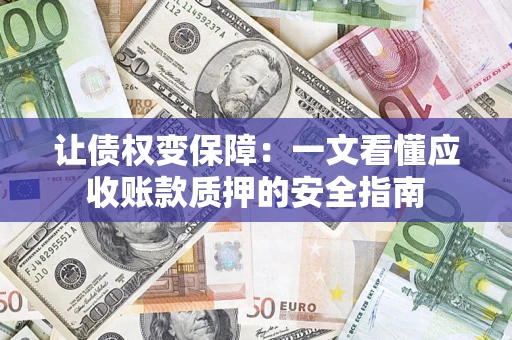 济南让债权变保障：一文看懂应收账款质押的安全指南