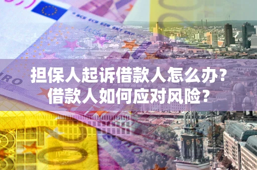 济南担保人起诉借款人怎么办？借款人如何应对风险？