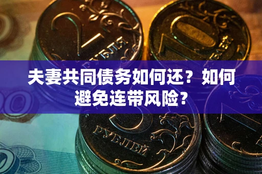 济南夫妻共同债务如何还？如何避免连带风险？