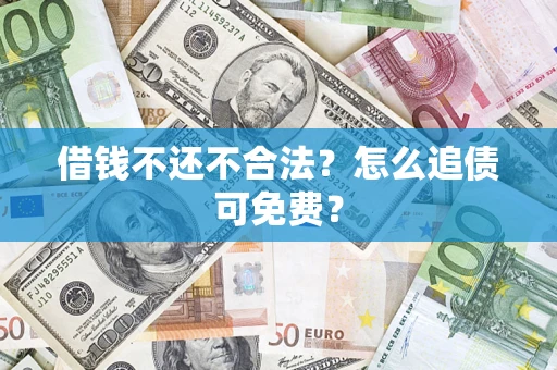 济南借钱不还不合法？怎么追债可免费？