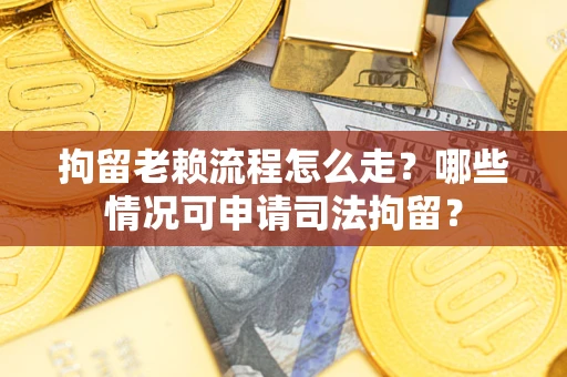济南拘留老赖流程怎么走?哪些情况可申请司法拘留? 济南拘留老赖流程怎么走?哪些情况可申请司法拘留?