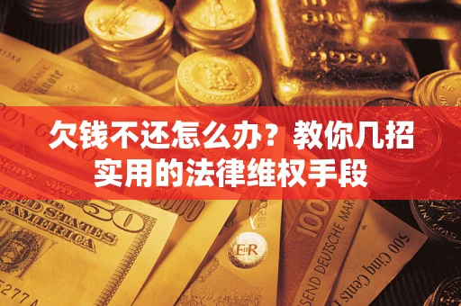 济南欠钱不还怎么办？教你几招实用的法律维权手段