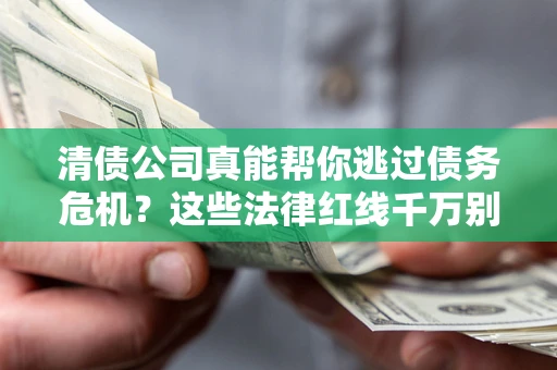 济南清债公司真能帮你逃过债务危机？这些法律红线千万别踩