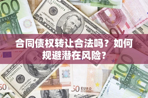 济南合同债权转让合法吗?如何规避潜在风险? 济南合同债权转让合法吗?如何规避潜在风险?