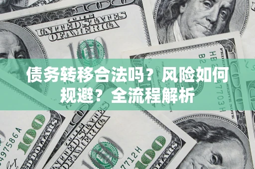 济南债务转移合法吗？风险如何规避？全流程解析