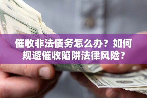 济南催收非法债务怎么办？如何规避催收陷阱法律风险？