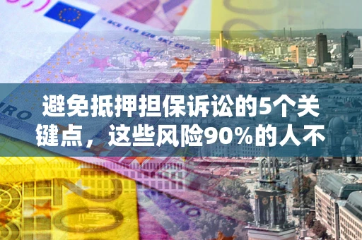 济南避免抵押担保诉讼的5个关键点，这些风险90%的人不知道！