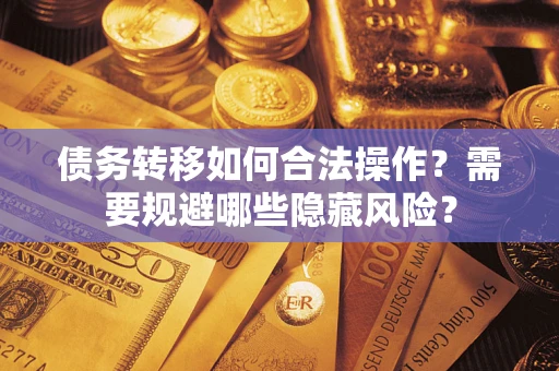 济南债务转移如何合法操作？需要规避哪些隐藏风险？
