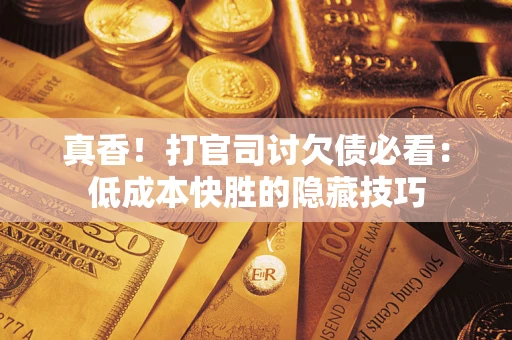 济南真香！打官司讨欠债必看：低成本快胜的隐藏技巧