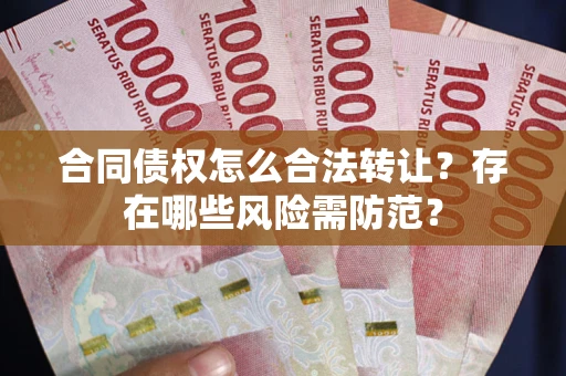 济南合同债权怎么合法转让？存在哪些风险需防范？
