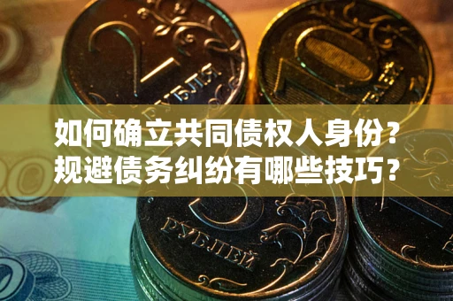 济南如何确立共同债权人身份？规避债务纠纷有哪些技巧？