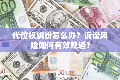 济南代位权纠纷怎么办？诉讼风险如何有效规避？