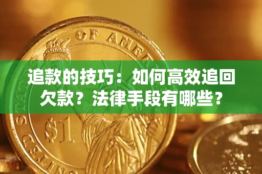 济南追款的技巧：如何高效追回欠款？法律手段有哪些？