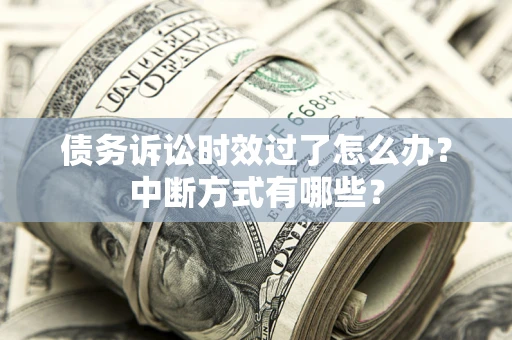 济南债务诉讼时效过了怎么办？中断方式有哪些？