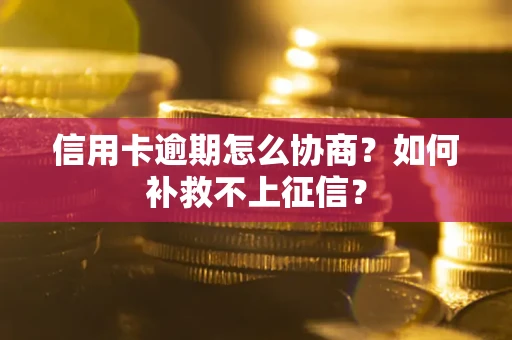 济南信用卡逾期怎么协商？如何补救不上征信？