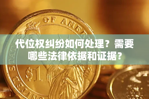 济南代位权纠纷如何处理？需要哪些法律依据和证据？