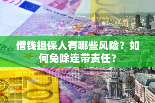 济南借钱担保人有哪些风险？如何免除连带责任？