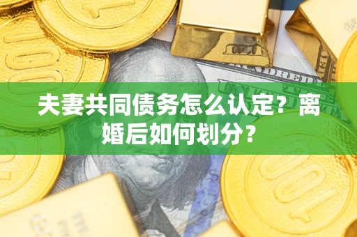 济南夫妻共同债务怎么认定？离婚后如何划分？