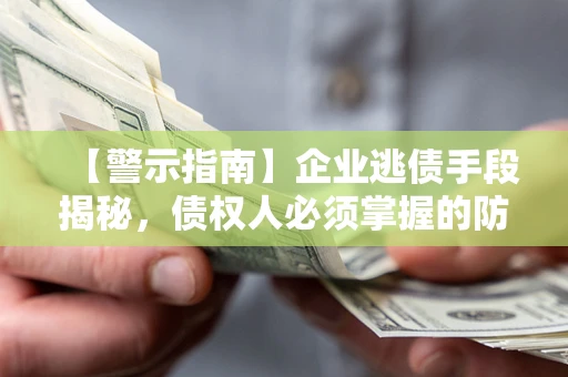 济南【警示指南】企业逃债手段揭秘，债权人必须掌握的防坑宝典