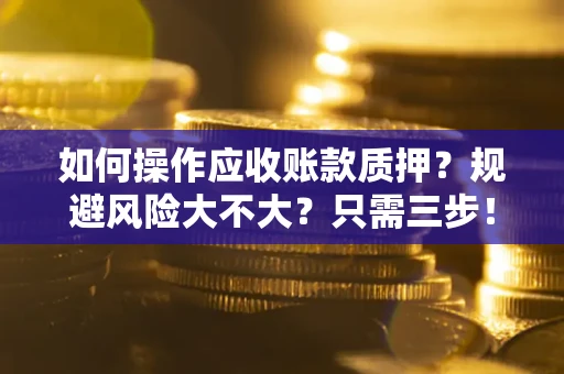 济南如何操作应收账款质押？规避风险大不大？只需三步！