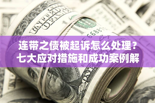 济南连带之债被起诉怎么处理？七大应对措施和成功案例解析