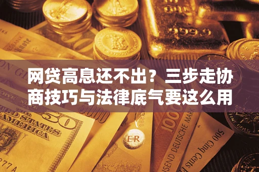 济南网贷高息还不出？三步走协商技巧与法律底气要这么用