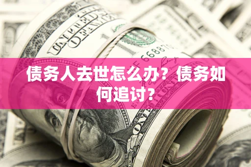 济南债务人去世怎么办？债务如何追讨？