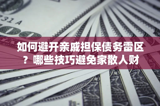 济南如何避开亲戚担保债务雷区？哪些技巧避免家散人财