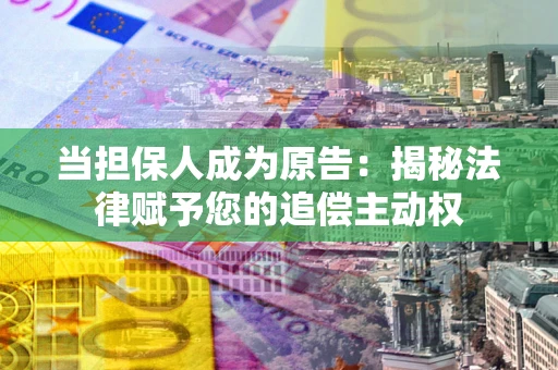 济南当担保人成为原告:揭秘法律赋予您的追偿主动权 济南当担保人成为原告:揭秘法律赋予您的追偿主动权