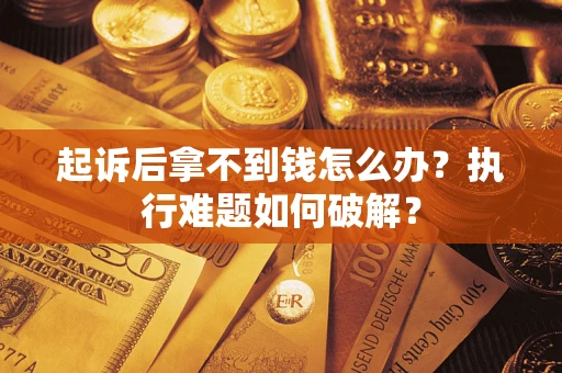 济南起诉后拿不到钱怎么办?执行难题如何破解? 济南起诉后拿不到钱怎么办?执行难题如何破解?