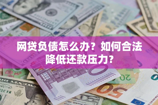 济南网贷负债怎么办？如何合法降低还款压力？