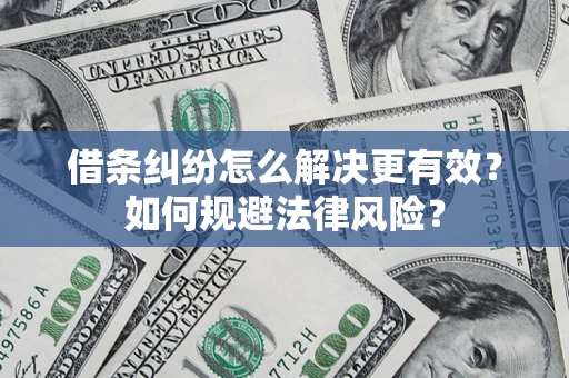 济南借条纠纷怎么解决更有效？如何规避法律风险？