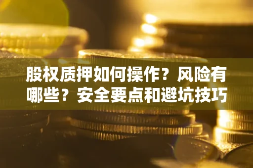济南股权质押如何操作？风险有哪些？安全要点和避坑技巧？