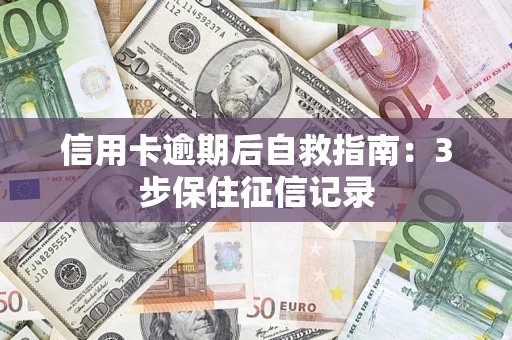 济南信用卡逾期后自救指南：3步保住征信记录