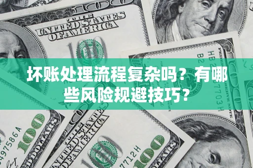 济南坏账处理流程复杂吗？有哪些风险规避技巧？