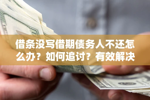 济南借条没写借期债务人不还怎么办？如何追讨？有效解决方案！