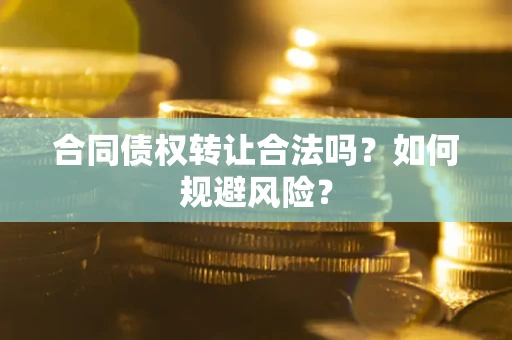 济南合同债权转让合法吗?如何规避风险? 济南合同债权转让合法吗?如何规避风险?