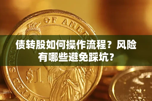 济南债转股如何操作流程?风险有哪些避免踩坑? 济南债转股如何操作流程?风险有哪些避免踩坑?