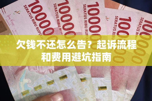 济南欠钱不还怎么告?起诉流程和费用避坑指南 济南欠钱不还怎么告?起诉流程和费用避坑指南