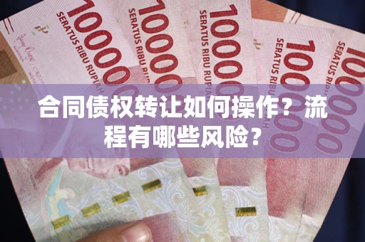 济南合同债权转让如何操作？流程有哪些风险？