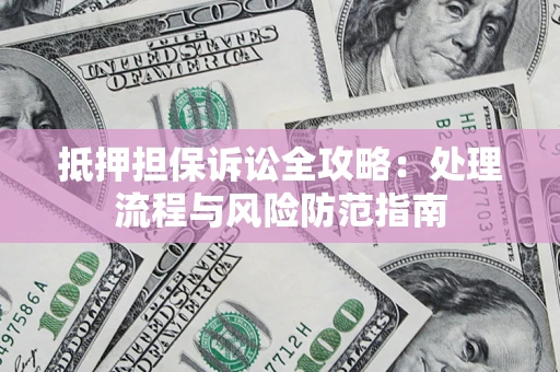 济南抵押担保诉讼全攻略：处理流程与风险防范指南