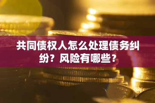 济南共同债权人怎么处理债务纠纷？风险有哪些？